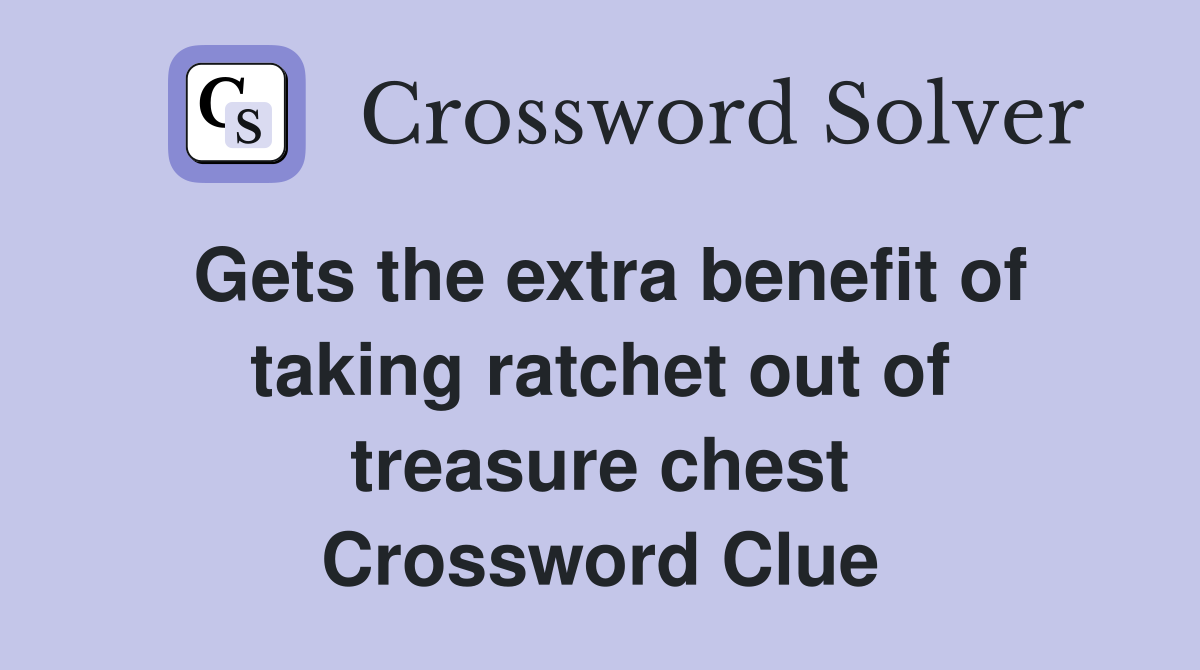 Gets the extra benefit of taking ratchet out of treasure chest Crossword Clue