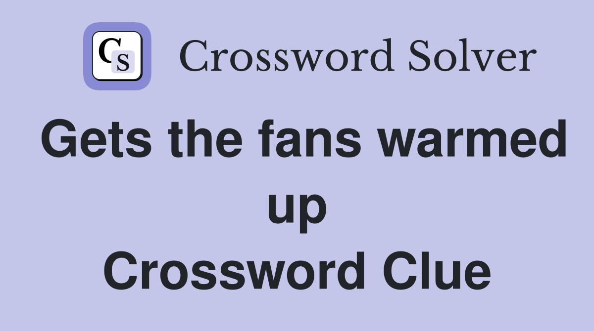 Gets the fans warmed up Crossword Clue