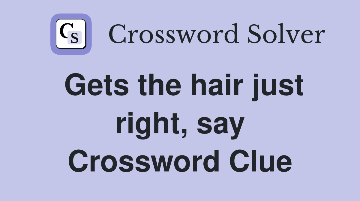 Gets the hair just right, say Crossword Clue