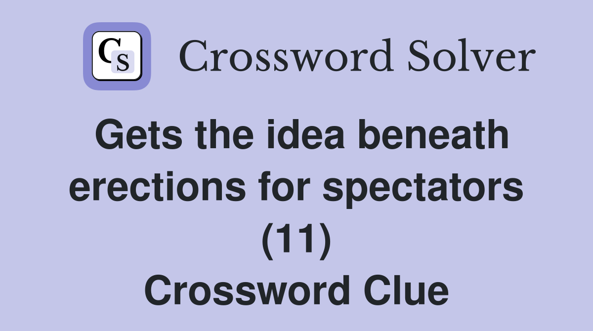 Gets the idea beneath erections for spectators (11) Crossword Clue