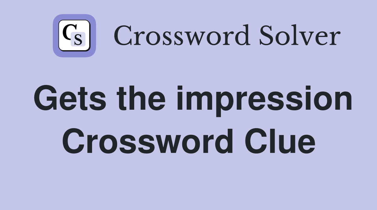Gets the impression Crossword Clue