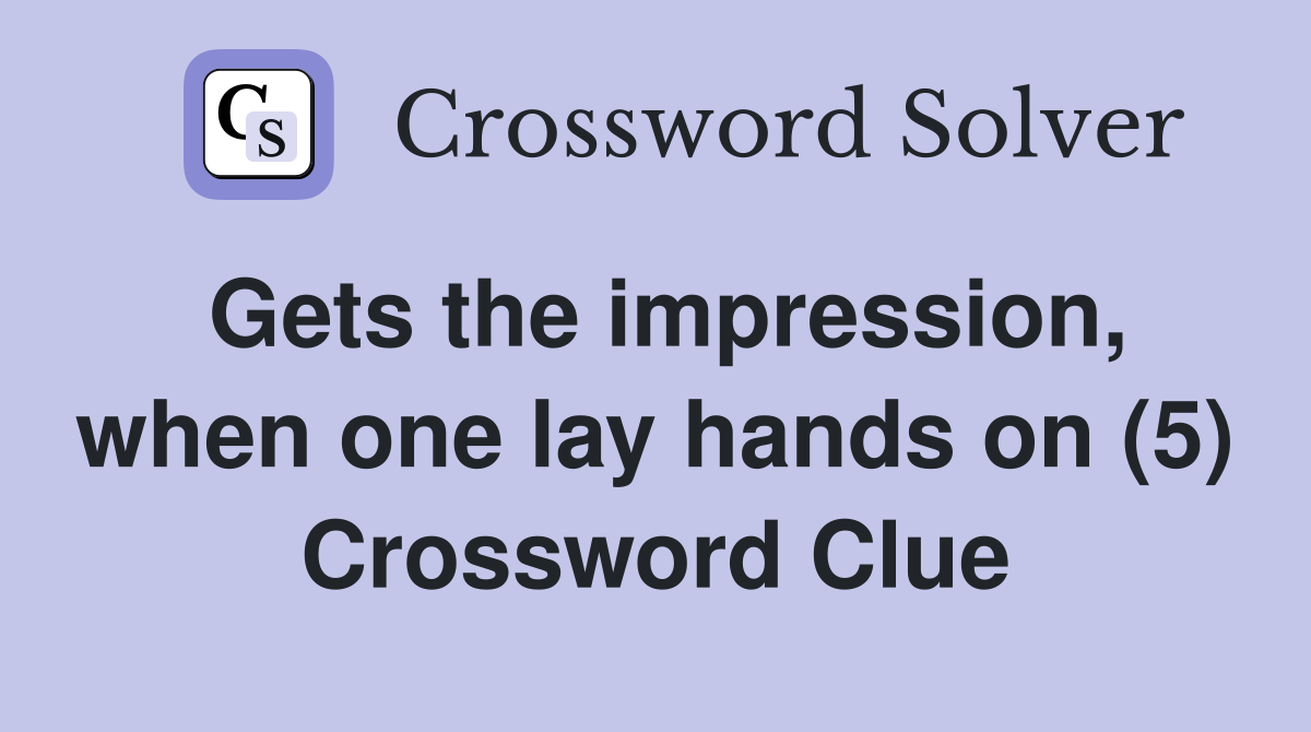 Gets the impression, when one lay hands on (5) Crossword Clue