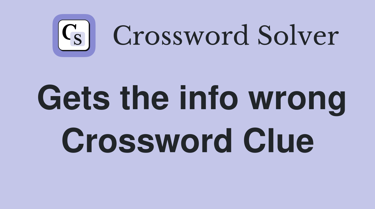 Gets the info wrong Crossword Clue