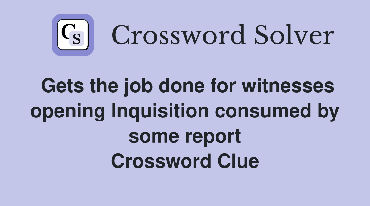 Gets the job done for witnesses opening Inquisition consumed by some report Crossword Clue