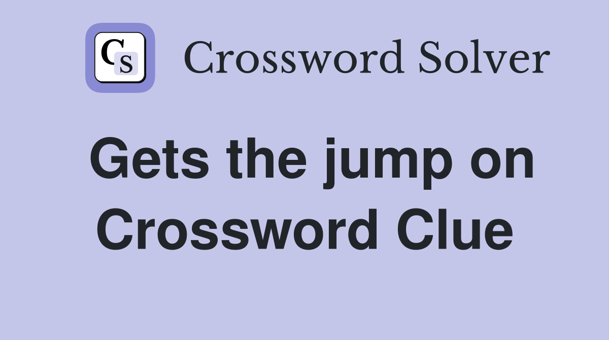 Gets the jump on Crossword Clue