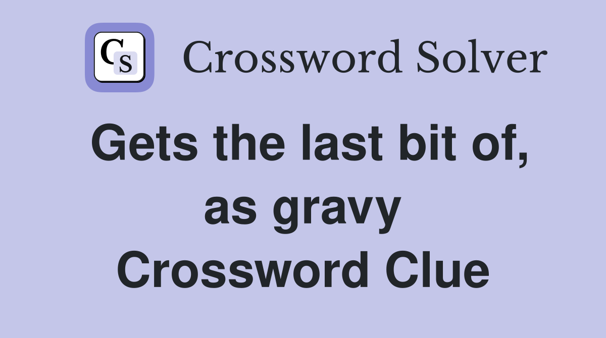 Gets the last bit of, as gravy Crossword Clue