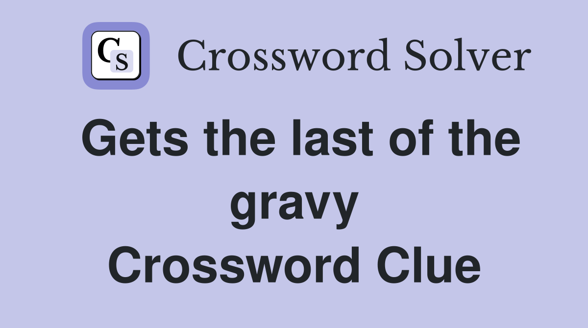 Gets the last of the gravy Crossword Clue