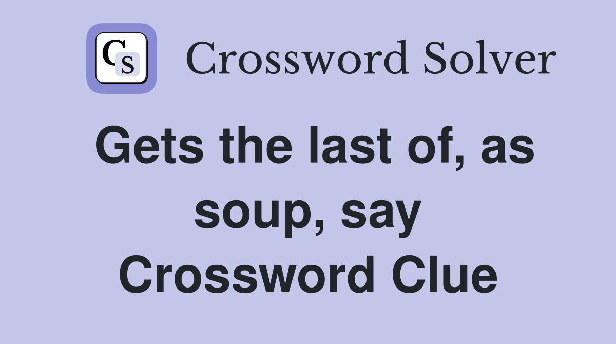 Gets the last of, as soup, say Crossword Clue