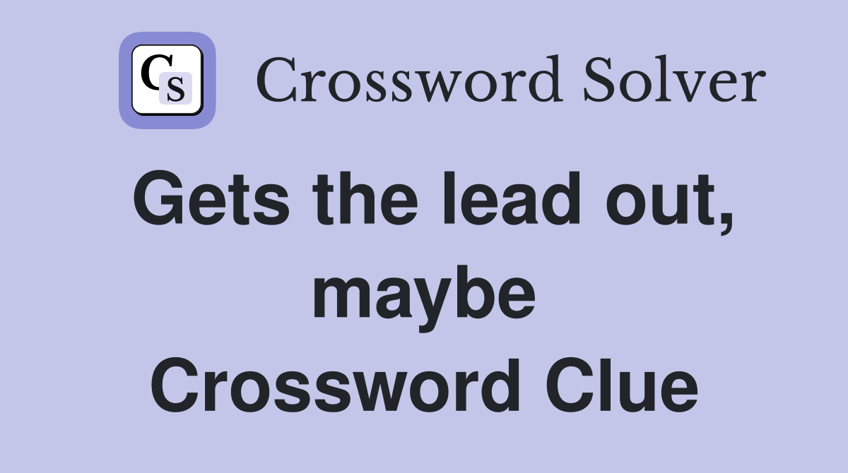 Gets the lead out, maybe Crossword Clue