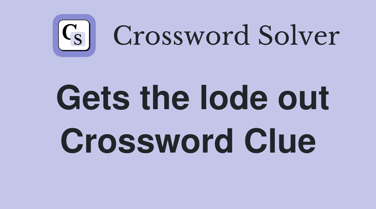 Gets the lode out Crossword Clue