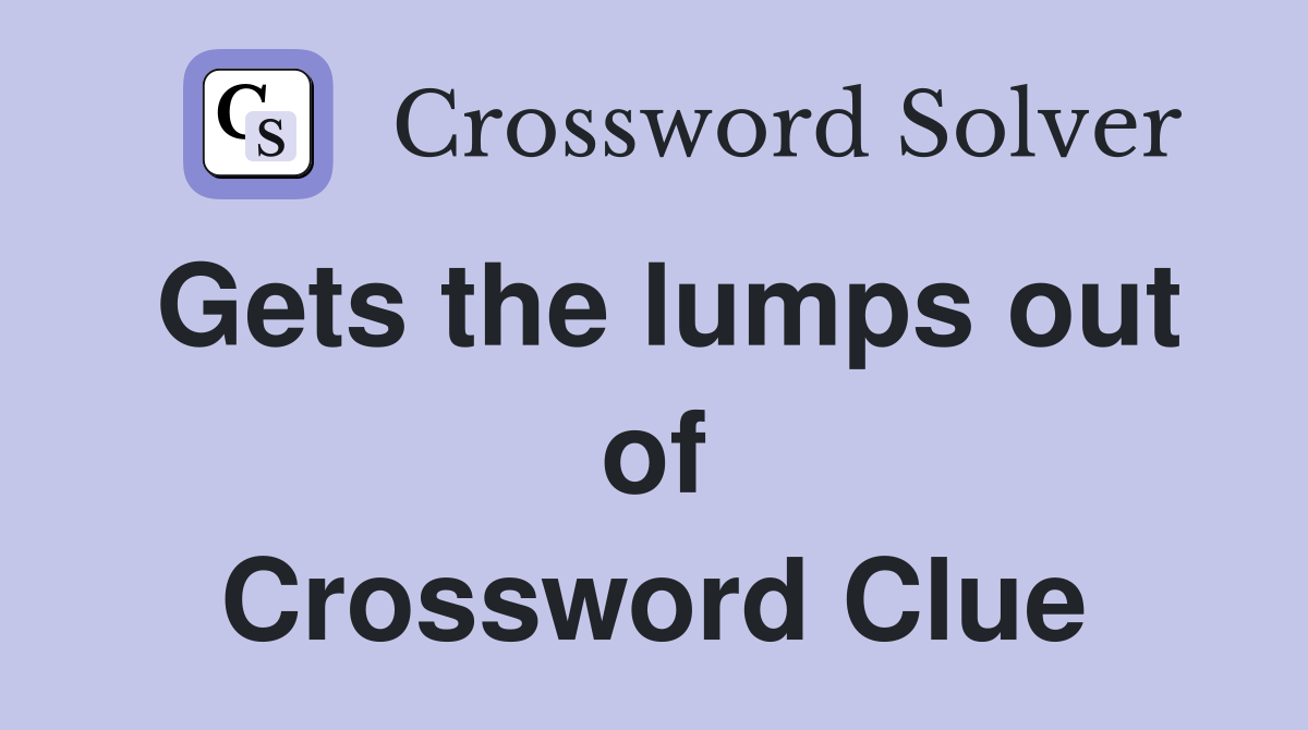 Gets the lumps out of Crossword Clue