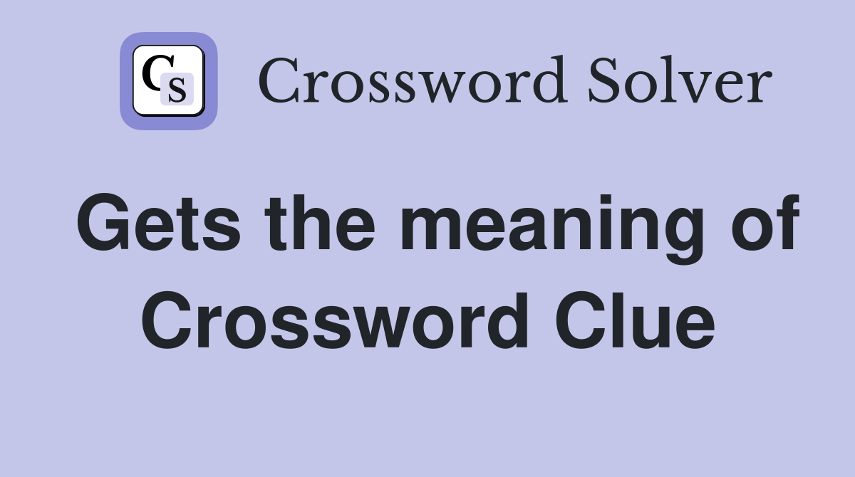 Gets the meaning of Crossword Clue
