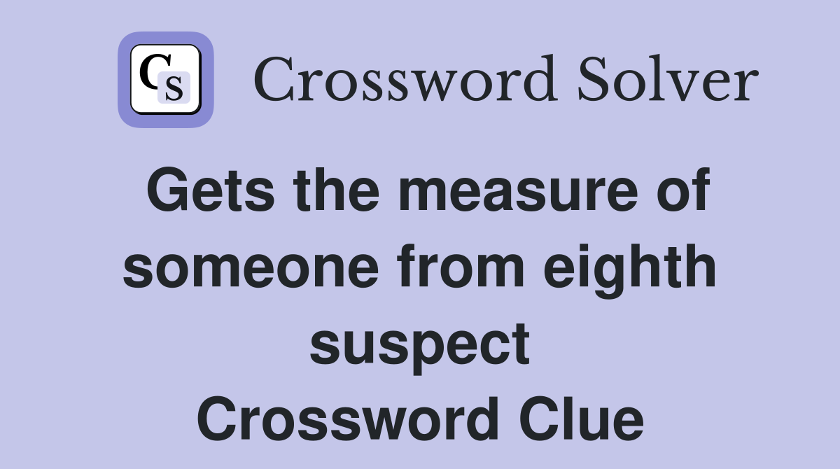 Gets the measure of someone from eighth suspect Crossword Clue
