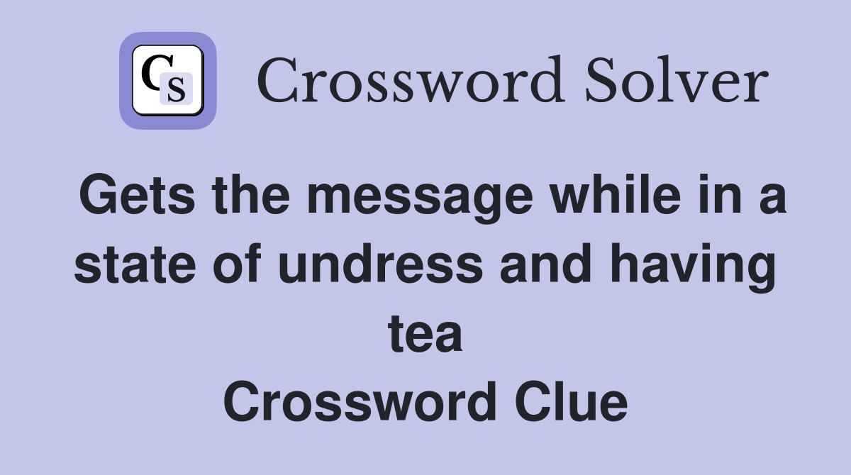 Gets the message while in a state of undress and having tea Crossword Clue