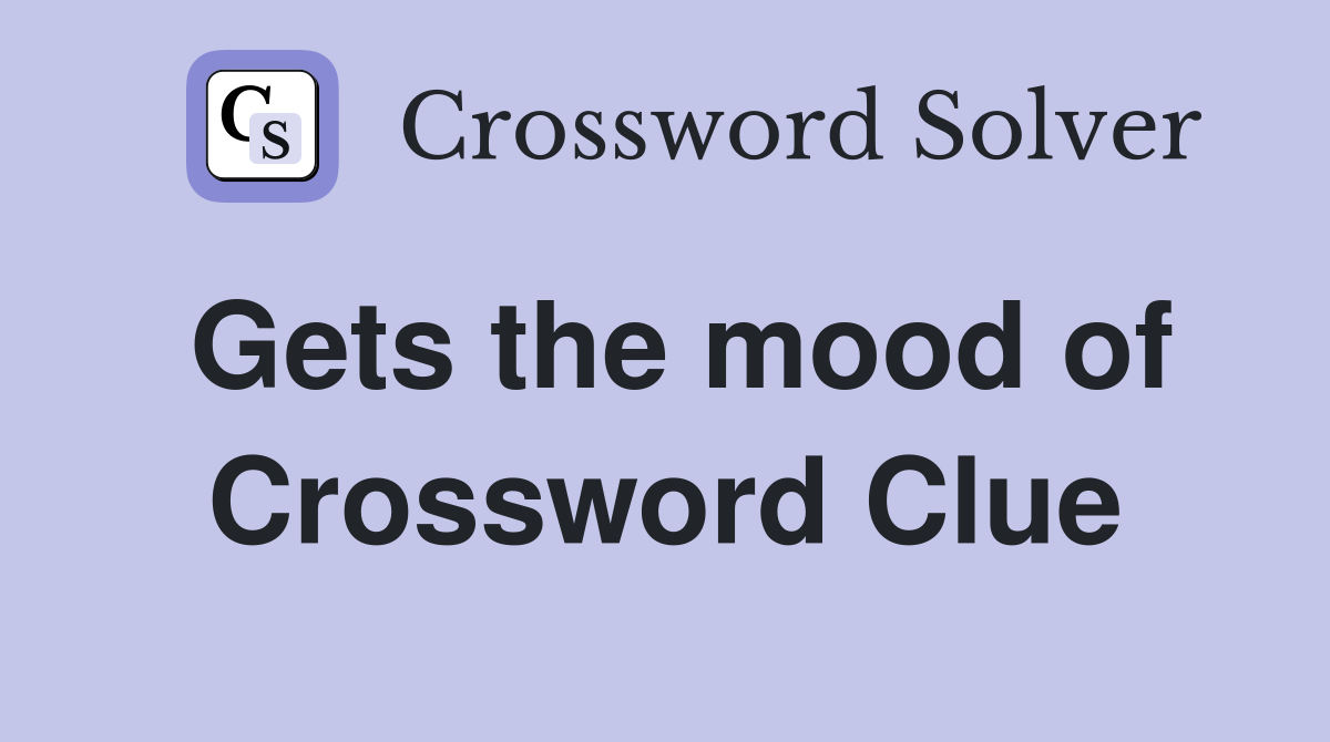 Gets the mood of Crossword Clue