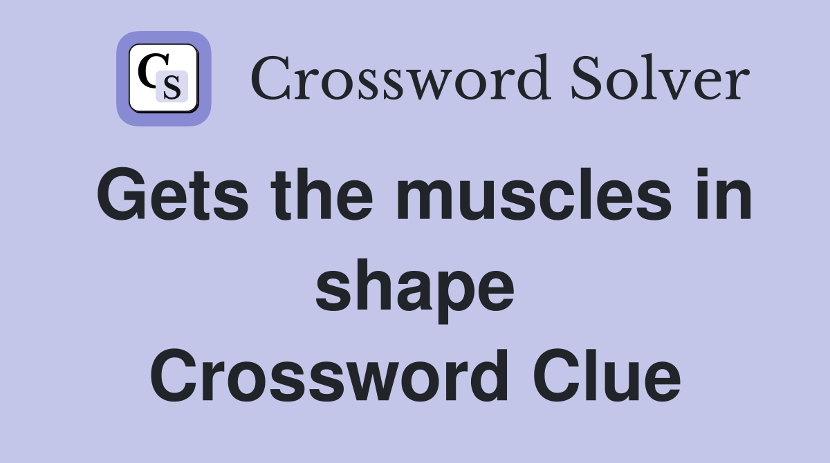 Gets the muscles in shape Crossword Clue