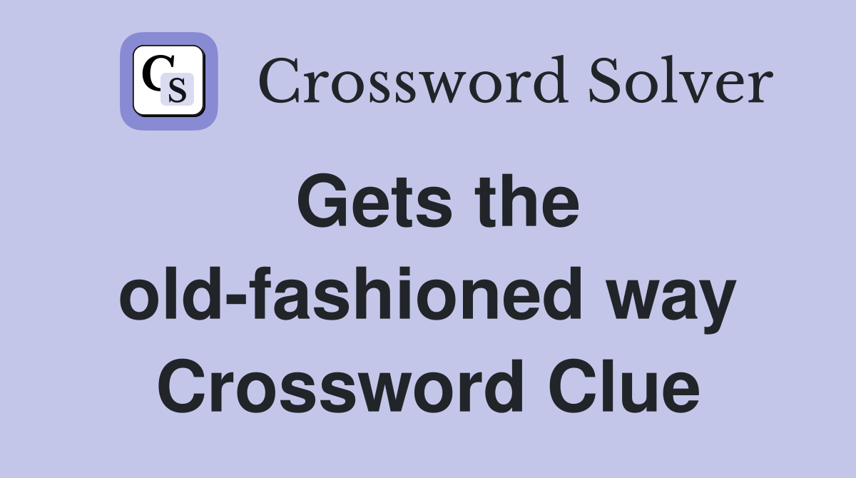 Gets the old-fashioned way Crossword Clue