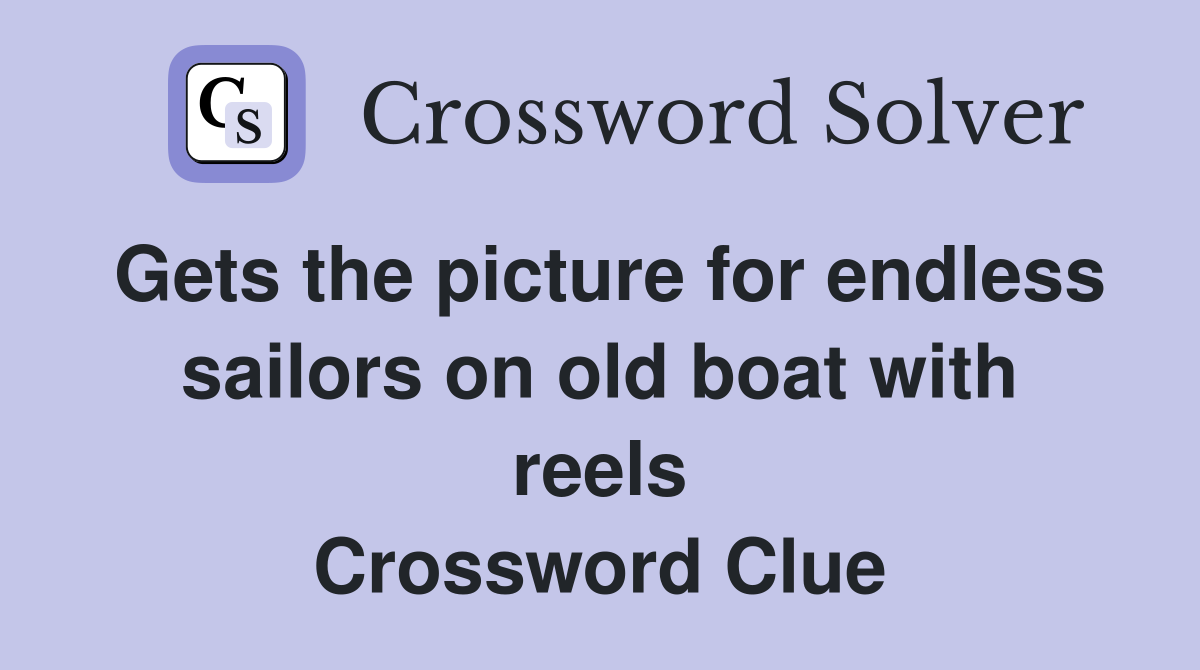 Gets the picture for endless sailors on old boat with reels Crossword Clue