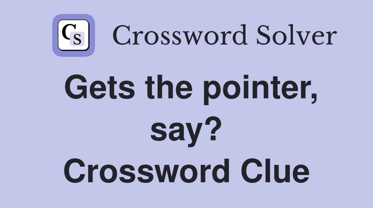 Gets the pointer, say? Crossword Clue