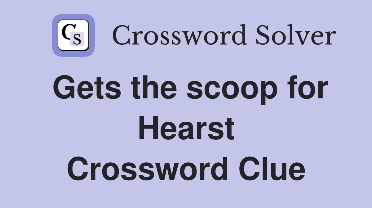 Gets the scoop for Hearst Crossword Clue