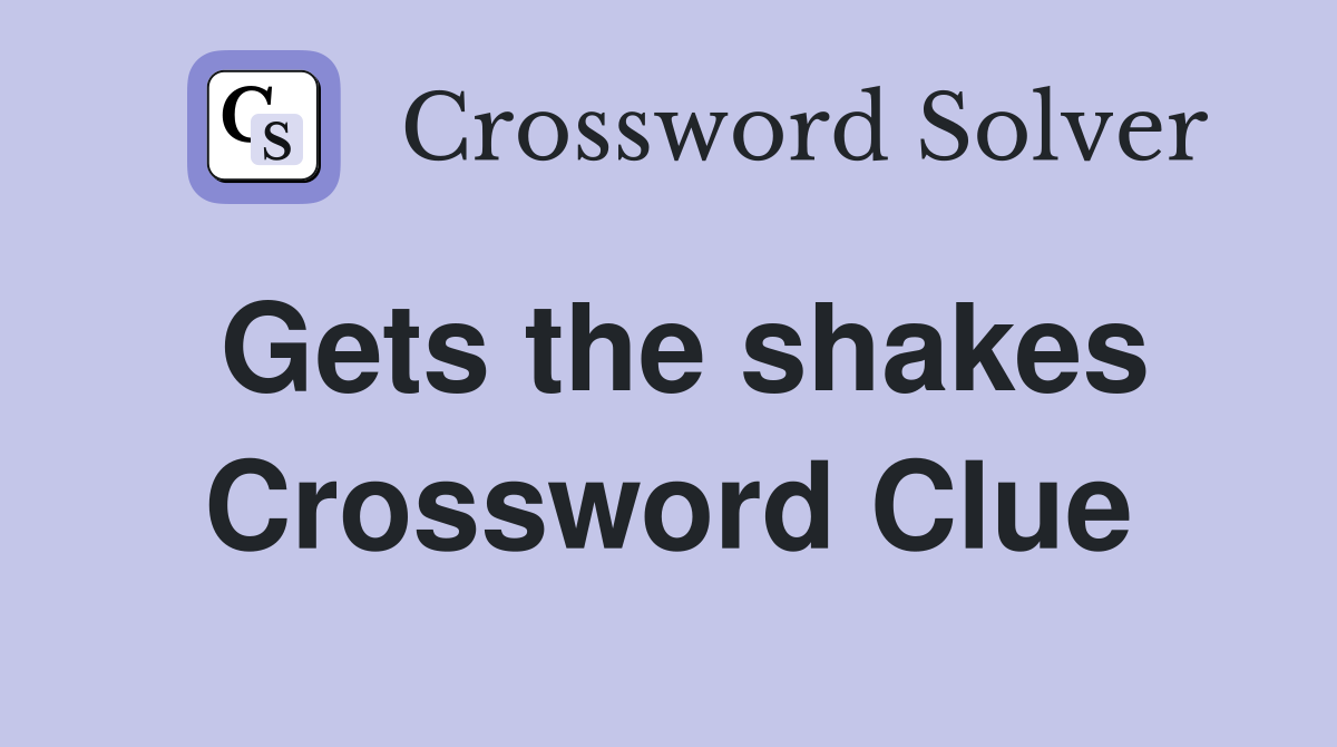 Gets the shakes Crossword Clue
