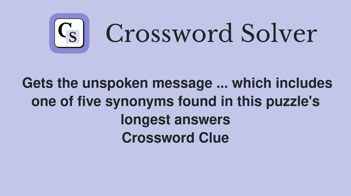 Gets the unspoken message ... which includes one of five synonyms found in this puzzle's longest answers Crossword Clue