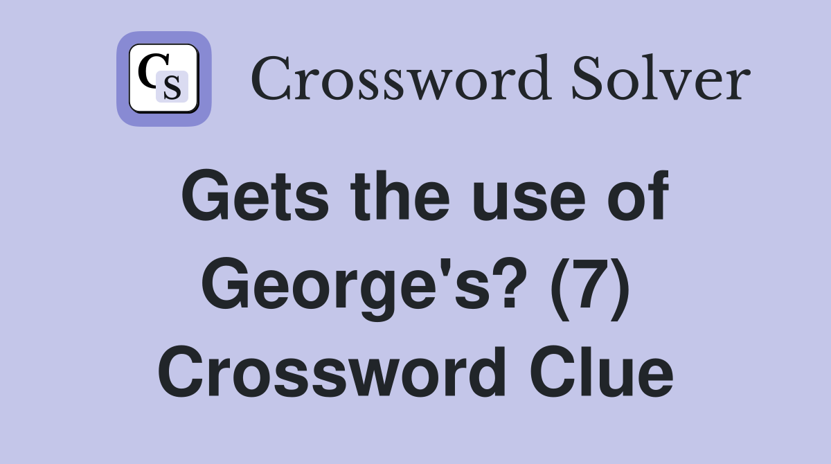 Gets the use of George's? (7) Crossword Clue