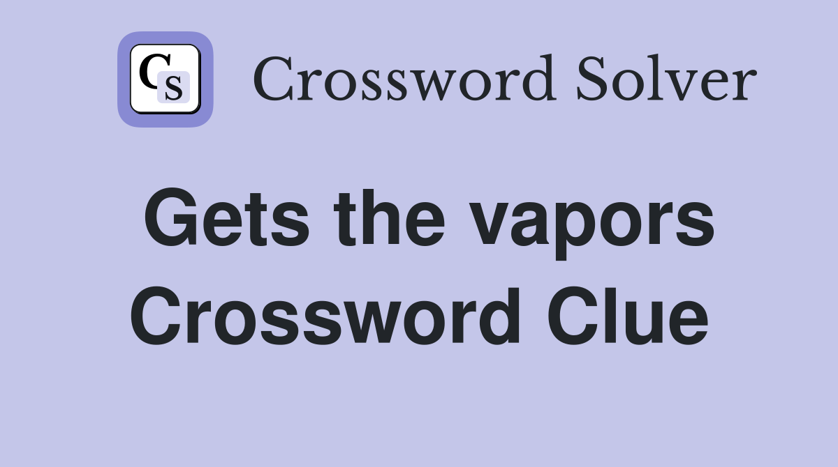 Gets the vapors Crossword Clue