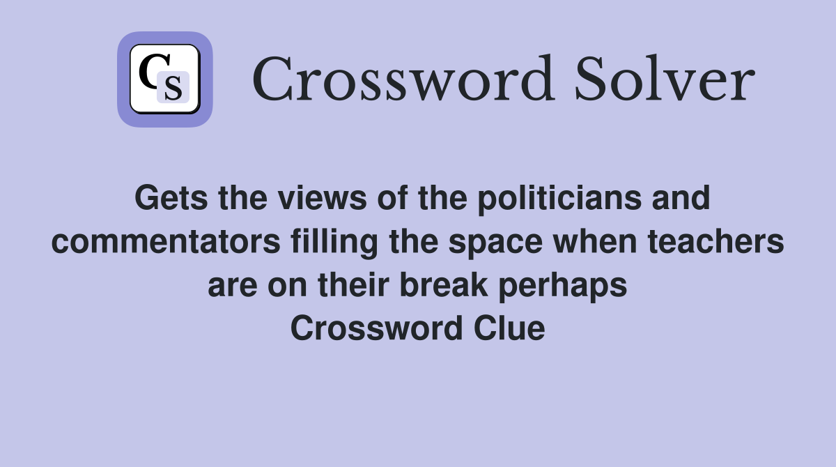 Gets the views of the politicians and commentators filling the space when teachers are on their break perhaps Crossword Clue