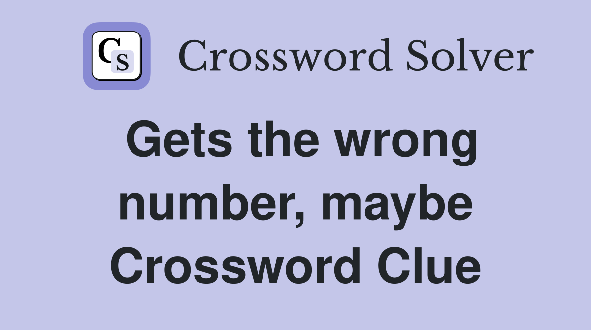Gets the wrong number, maybe Crossword Clue