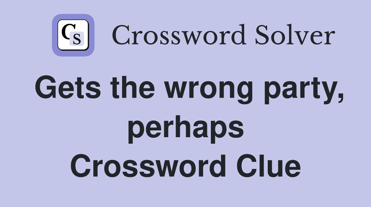 Gets the wrong party, perhaps Crossword Clue