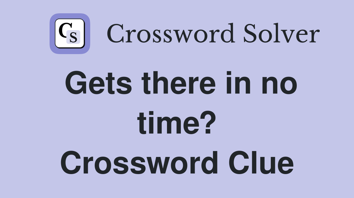 Gets there in no time? Crossword Clue