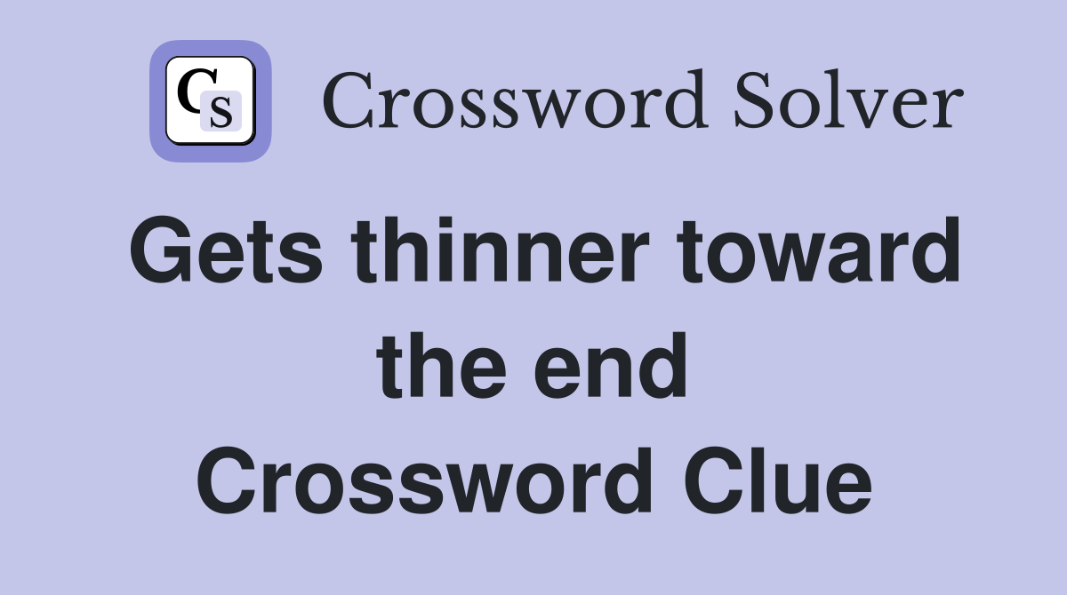 Gets thinner toward the end Crossword Clue