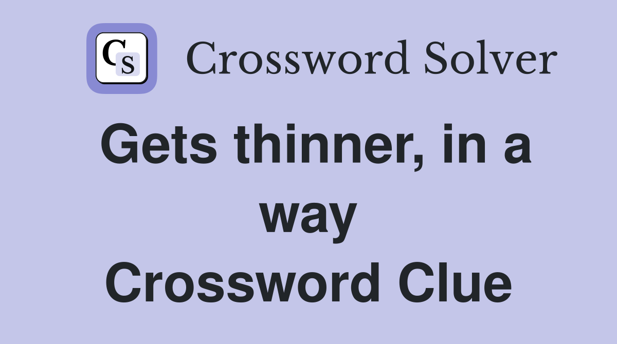 Gets thinner, in a way Crossword Clue