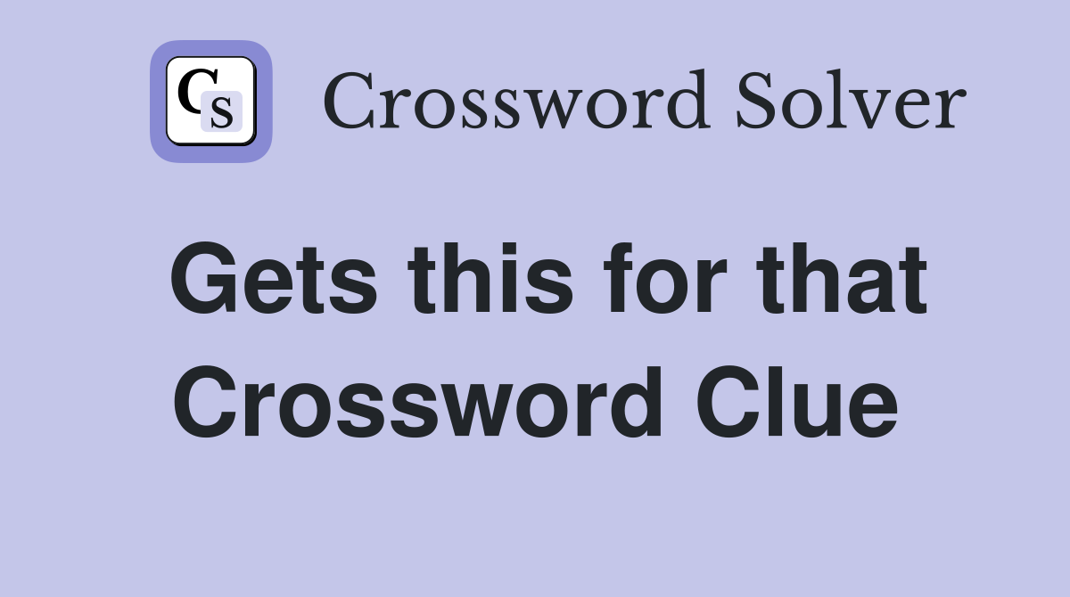 Gets this for that Crossword Clue