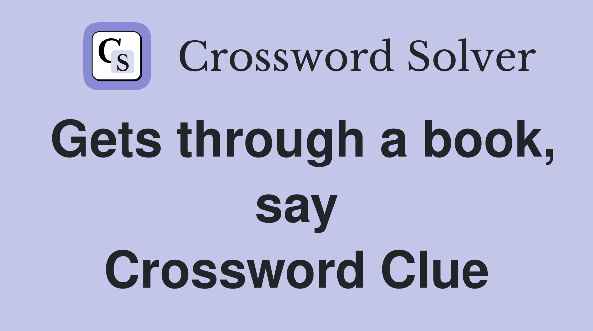 Gets through a book, say Crossword Clue