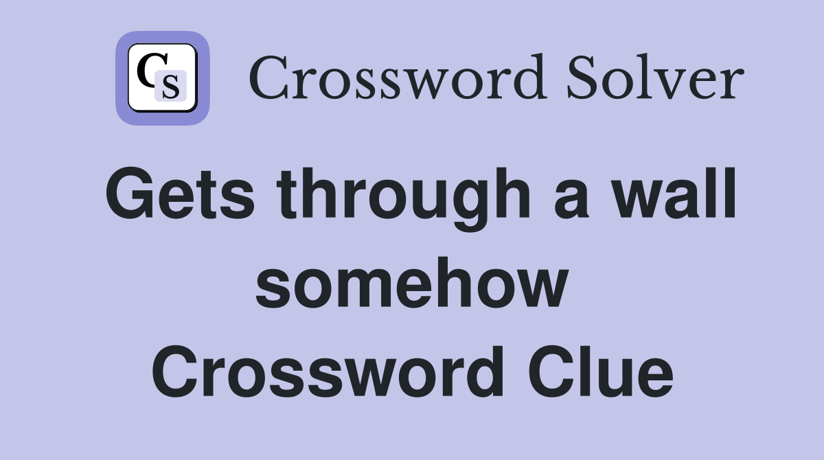 Gets through a wall somehow Crossword Clue