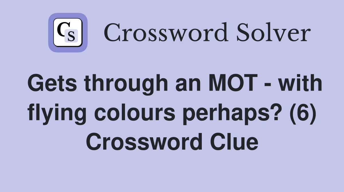 Gets through an MOT - with flying colours perhaps? (6) Crossword Clue