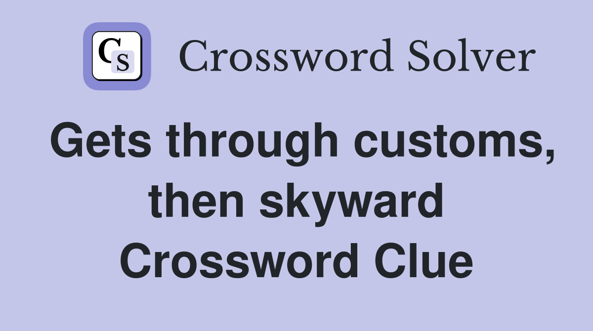 Gets through customs, then skyward Crossword Clue