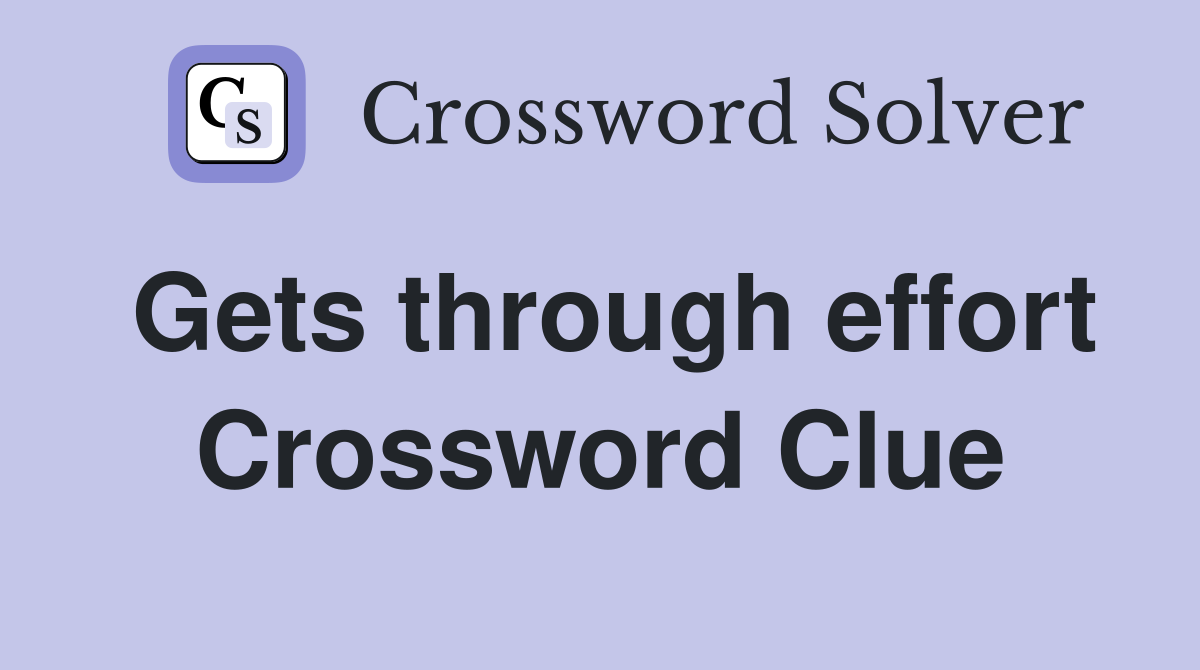 Gets through effort Crossword Clue