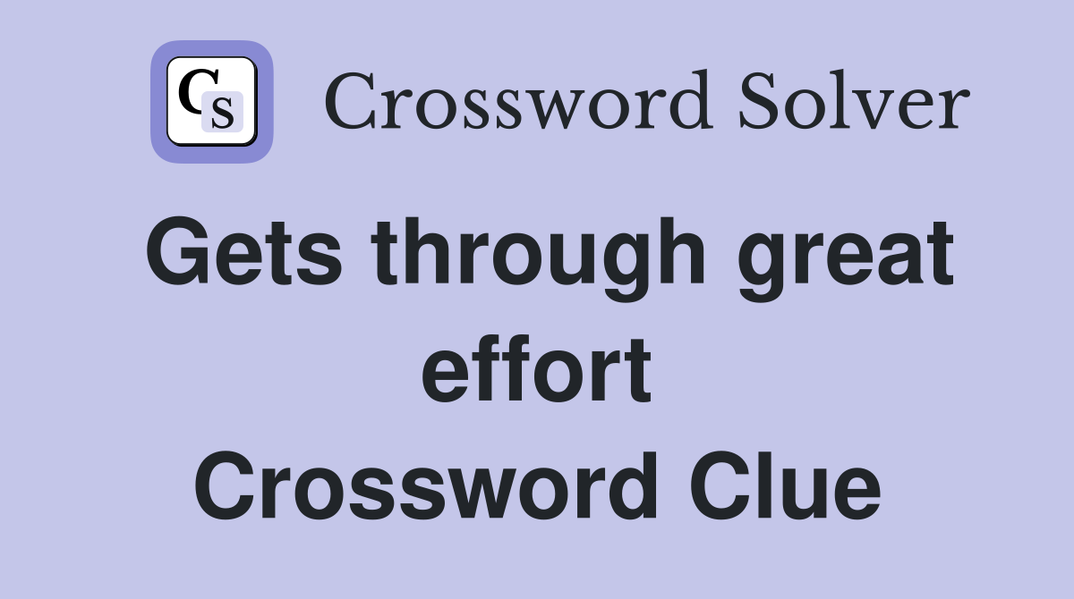 Gets through great effort Crossword Clue