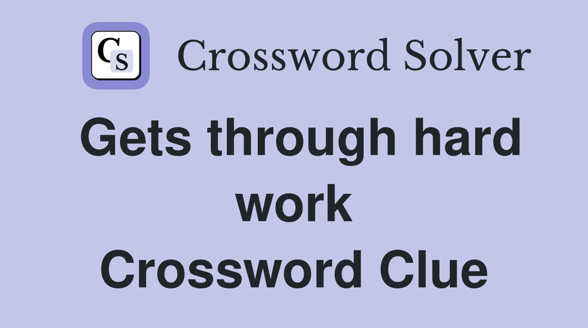 Gets through hard work Crossword Clue