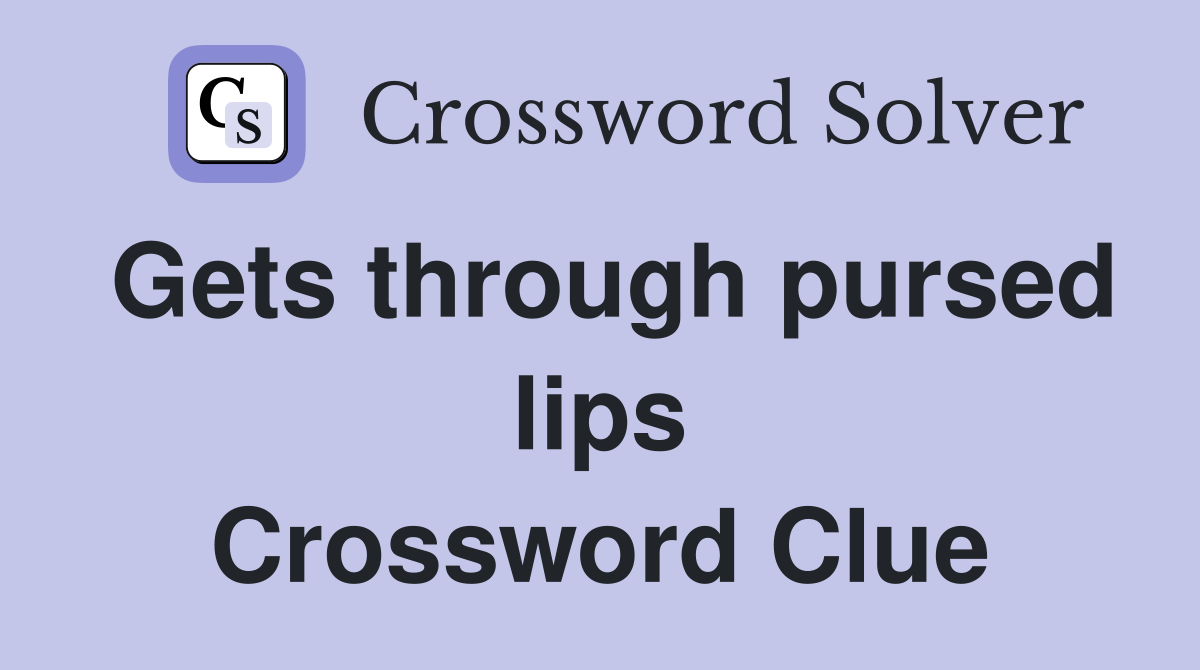 Gets through pursed lips Crossword Clue