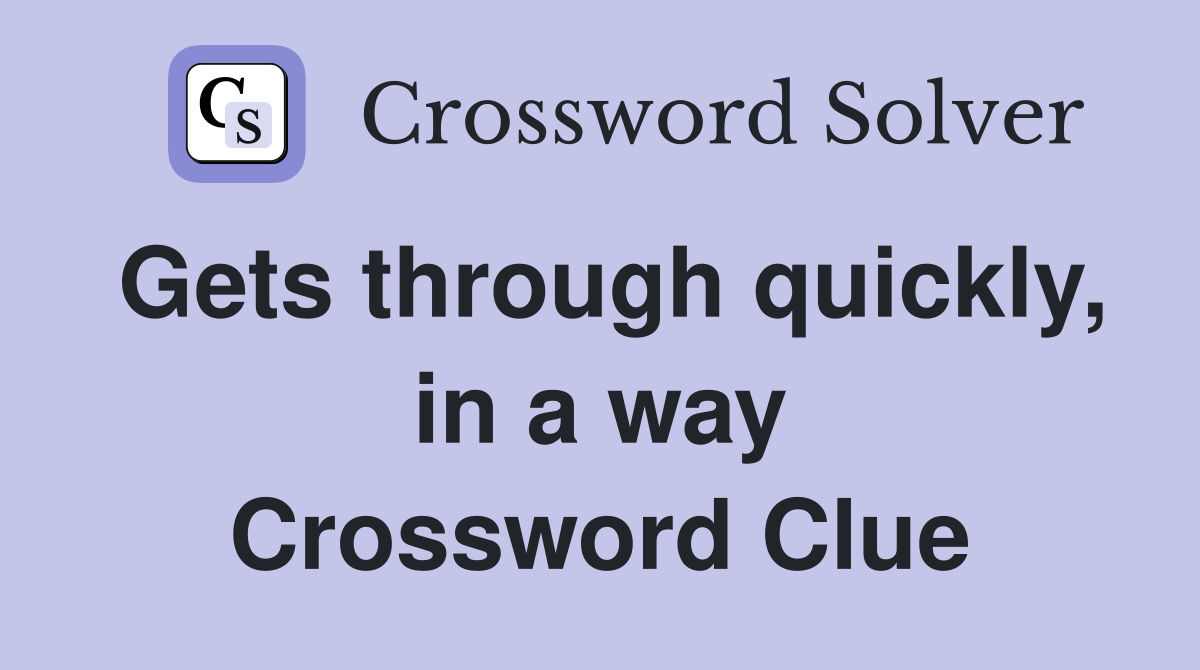 Gets through quickly, in a way Crossword Clue