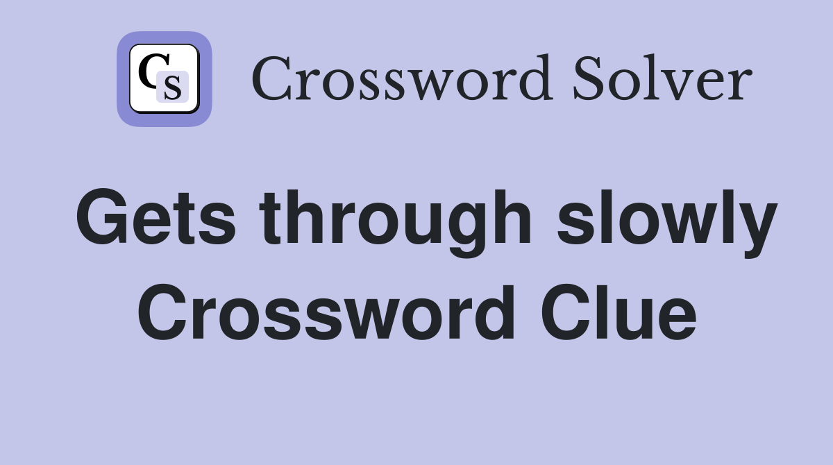 Gets through slowly Crossword Clue