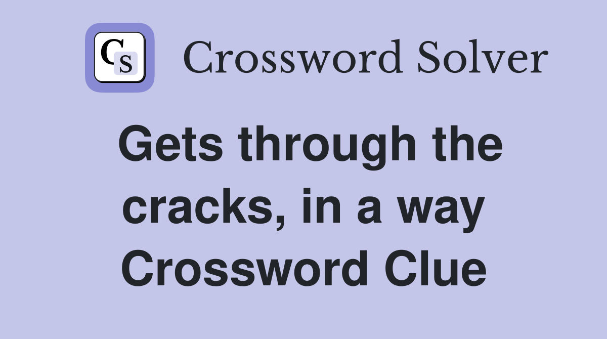 Gets through the cracks, in a way Crossword Clue