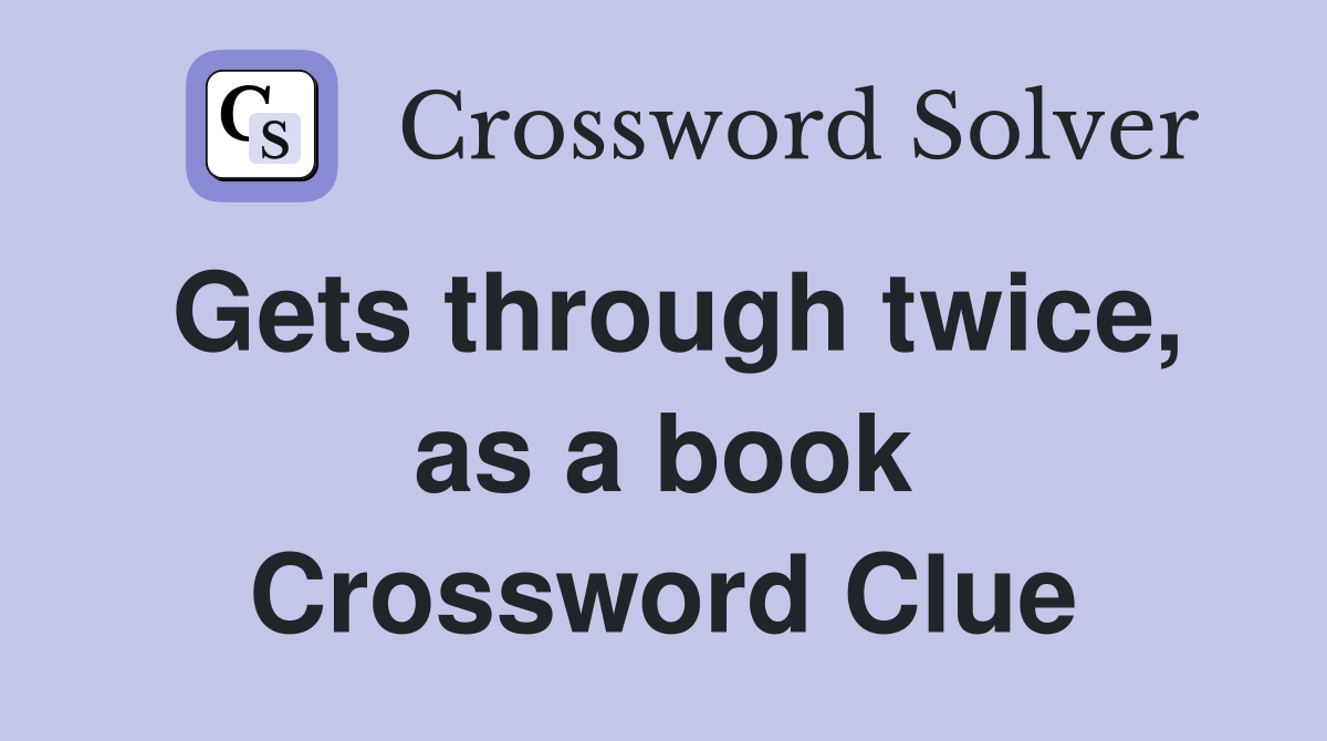 Gets through twice, as a book Crossword Clue