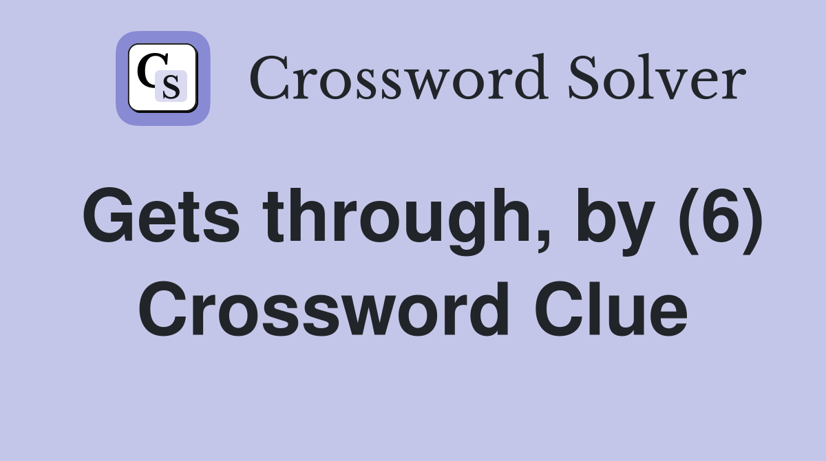 Gets through, by (6) Crossword Clue