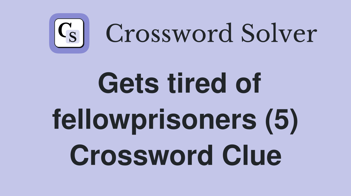 Gets tired of fellowprisoners (5) Crossword Clue