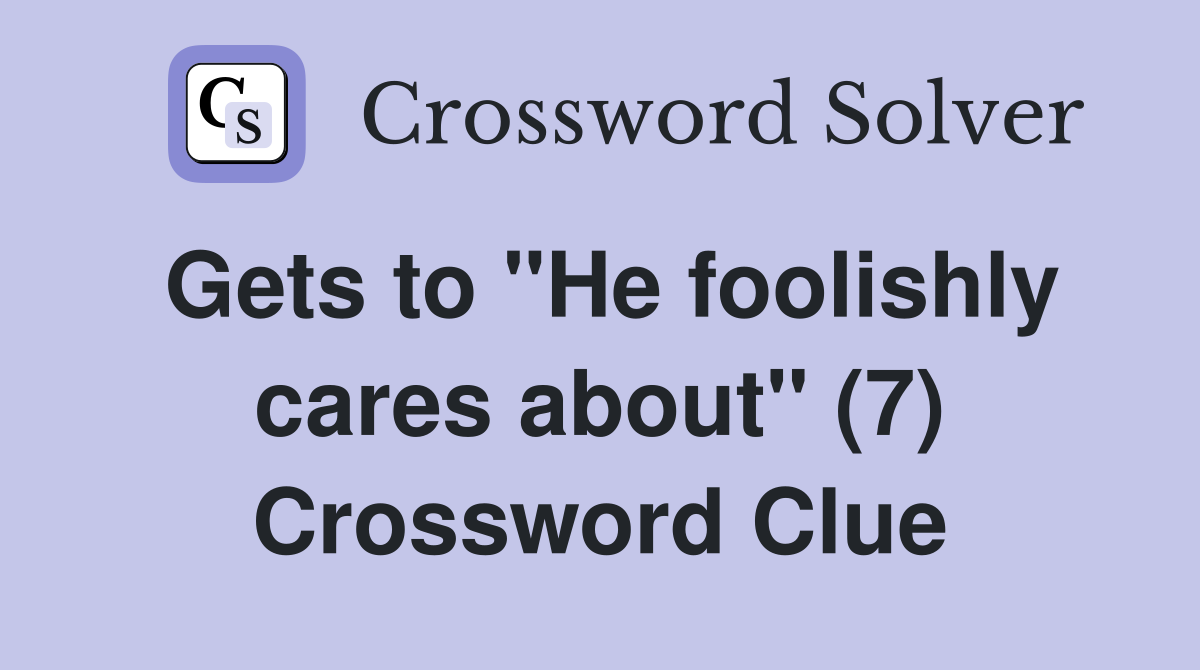 Gets to "He foolishly cares about" (7) Crossword Clue